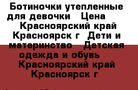 Ботиночки утепленные для девочки › Цена ­ 600 - Красноярский край, Красноярск г. Дети и материнство » Детская одежда и обувь   . Красноярский край,Красноярск г.